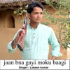 Jaan Bna Gayi Moku Baagi